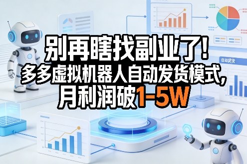 别再瞎找副业了！多多虚拟机器人自动发货模式，月利润破1-5W【揭秘】-优创项目网