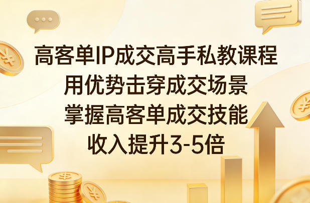 高客单IP成交高手私教课程，用优势击穿成交场景，掌握高客单成交技能，收入提升3-5倍-优创项目网