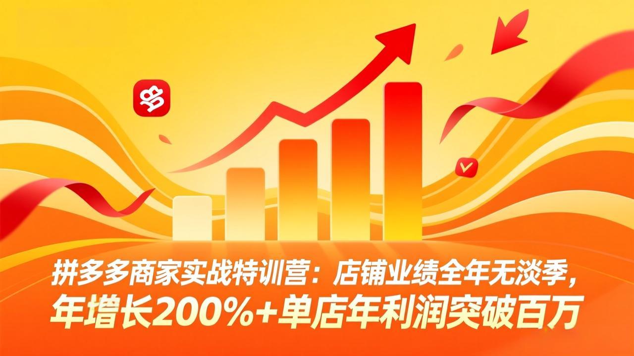 拼多多商家实战特训营：店铺业绩全年无淡季，年增长200%+单店年利润突破百万(26年3月更新-优创项目网