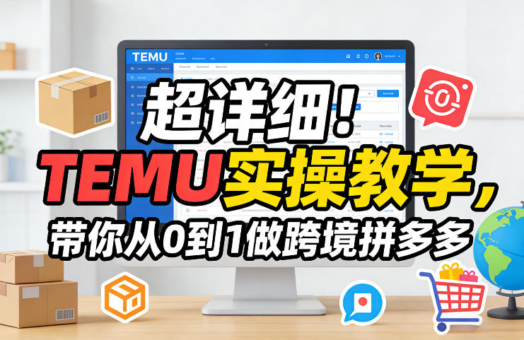 超详细！TEMU实操教学，带你从0到1做跨境拼多多-优创项目网