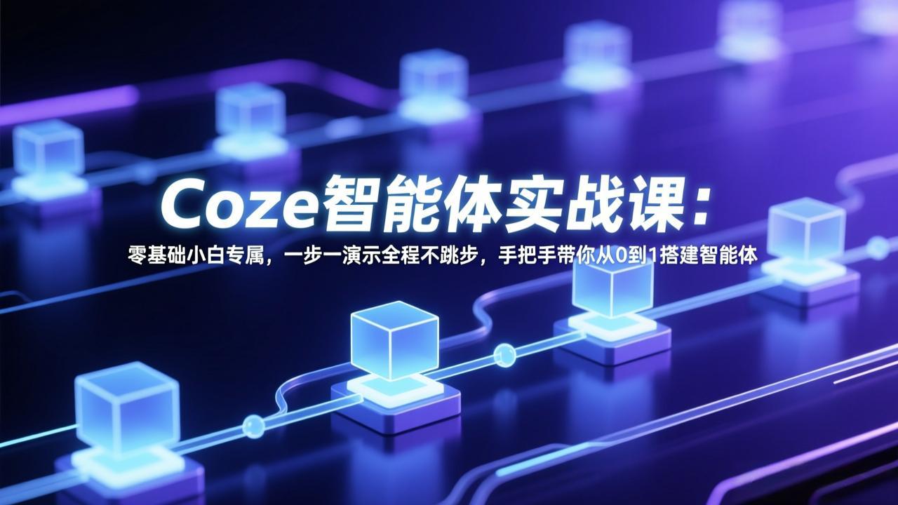 Coze智能体实战课：零基础小白专属，一步一演示全程不跳步，手把手带你从0到1搭建智能体-优创项目网