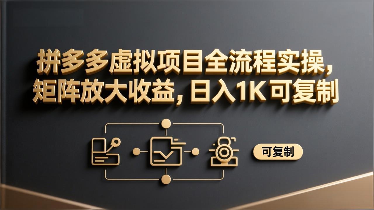 拼多多虚拟项目全流程实操，矩阵放大收益，日入 1K 可复制-优创项目网