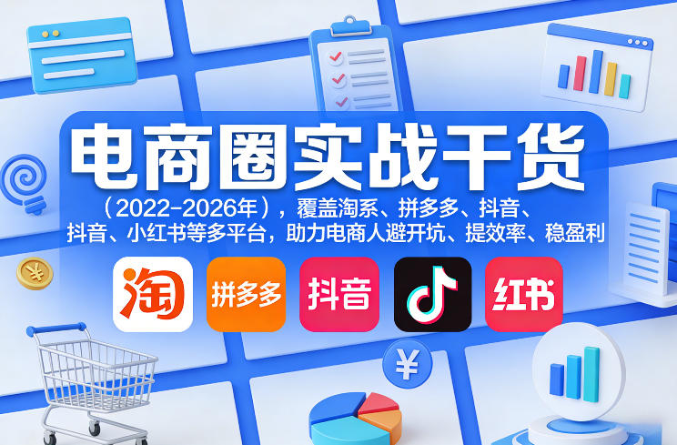 电商圈实战干货(2023-2026年)，覆盖淘系、拼多多、抖音、小红书等多平台，助力电商人避开坑、提效率、稳盈利-优创项目网