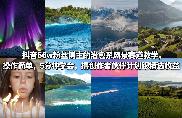 抖音56w粉丝博主的治愈系风景赛道教学，操作简单，5分钟学会，撸创作者伙伴计划跟精选收益-优创项目网