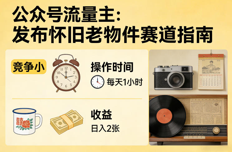 公众号流量主之发布怀旧老物件赛道，竞争小，每天操作1小时，日入2张-优创项目网