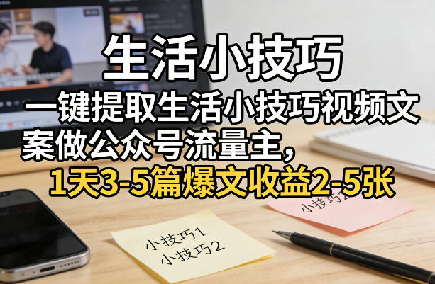 一键提取生活小技巧视频文案做公众号流量主，1天3-5篇爆文收益2-5张-优创项目网