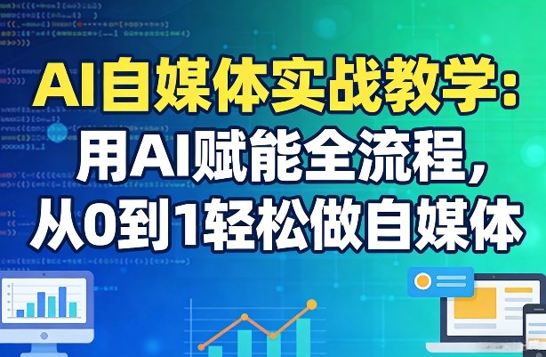 AI自媒体实战教学：用AI赋能全流程，从0到1轻松做自媒体-优创项目网
