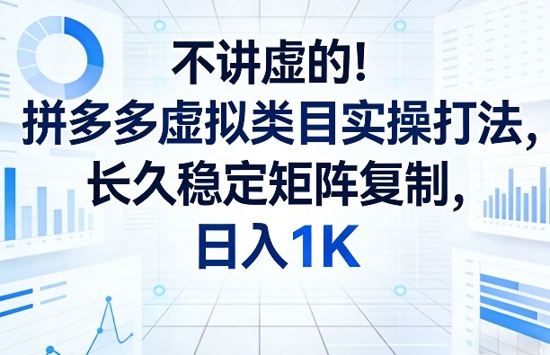 不讲虚的！拼多多虚拟类目实操打法，长久稳定矩阵复制，日入1K【揭秘】-优创项目网