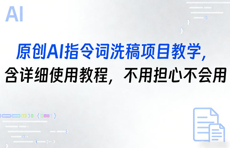 原创AI指令词洗稿项目教学，含详细使用教程，不用担心不会用-优创项目网