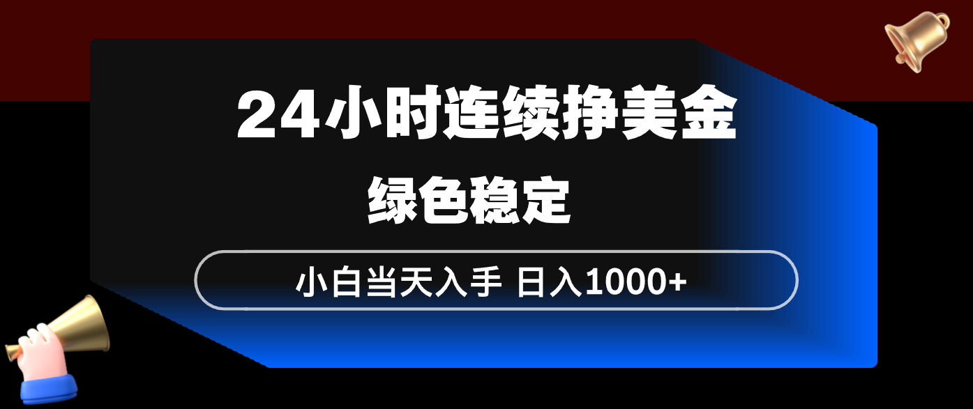 24小时连续断挣美金，小白当天上手，简单易操作，绿色稳定，日入1000+-优创项目网