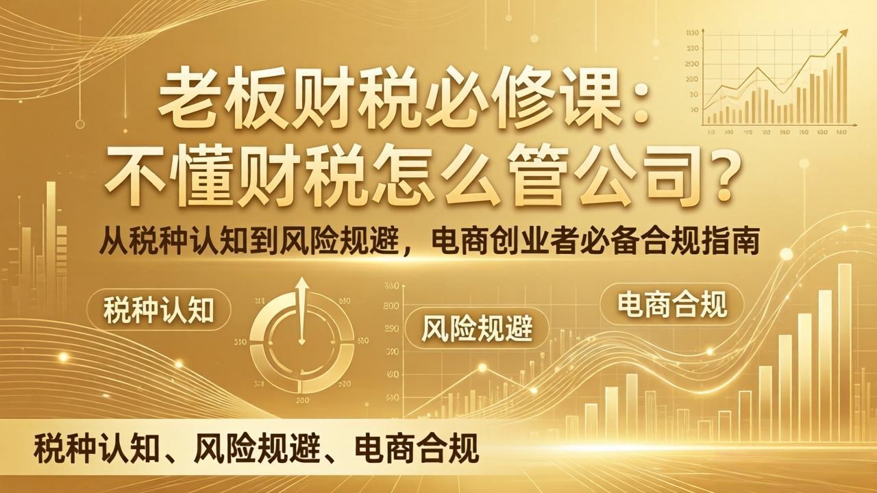 老板财税必修课：不懂财税怎么管公司？从税种认知到风险规避，电商创业者必备合规指南-优创项目网