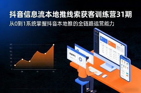 抖音信息流本地推线索获客训练营31期，从0到1系统掌握抖音本地推的全链路运营能力-优创项目网