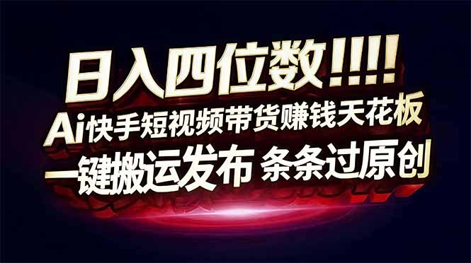 日入四位数！快手平台Ai全自动带货赚米，一刀不剪黑科技搬运，一键发布过原创-优创项目网