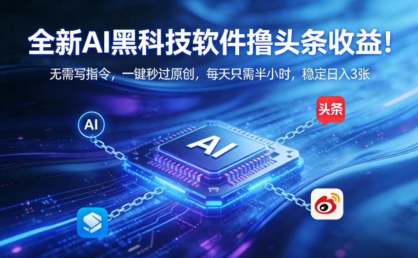 全新AI黑科技软件撸头条收益！无需写指令，一键秒过原创，每天只需半小时，稳定日入3张【揭秘】-优创项目网