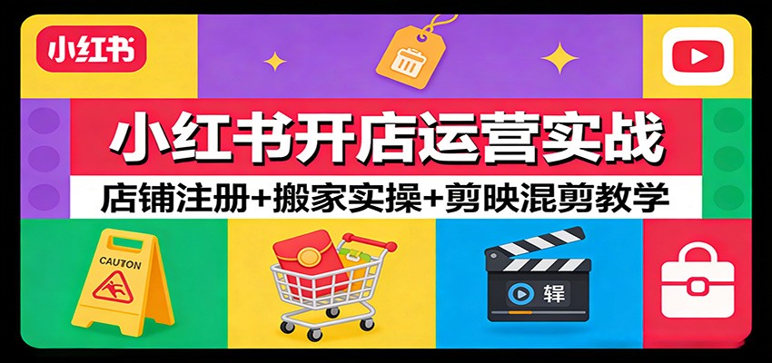小红书开店运营实战：店铺注册+搬家实操+剪映混剪教学-优创项目网