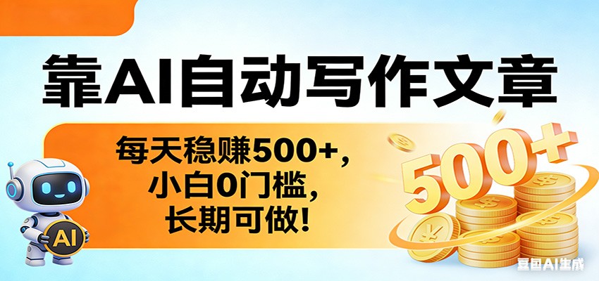 靠AI自动写作文章，每天稳赚500+，小白0门槛，长期可做！-优创项目网