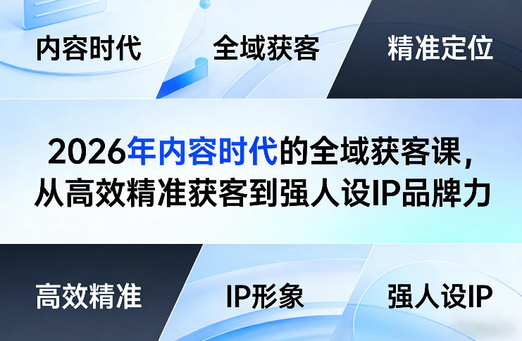 2026年内容时代的全域获客课，从高效精准获客到强人设IP品牌力-优创项目网