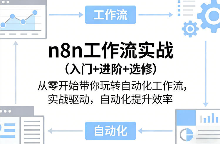 n8n工作流实战(入门+进阶+选修)从零开始带你玩转自动化工作流，实战驱动，自动化提升效率-优创项目网