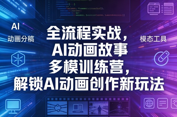 全流程实战，AI动画故事多模训练营，解锁AI动画创作新玩法-优创项目网
