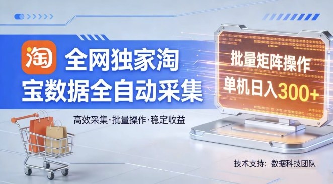 全网独家，淘宝数据全自动采集项目，批量可矩阵，单机轻松日入300【揭秘】-优创项目网