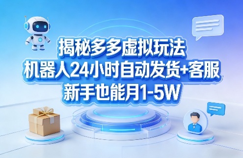 揭秘多多虚拟玩法，机器人24小时自动发货+客服，新手也能月1-5W！-优创项目网