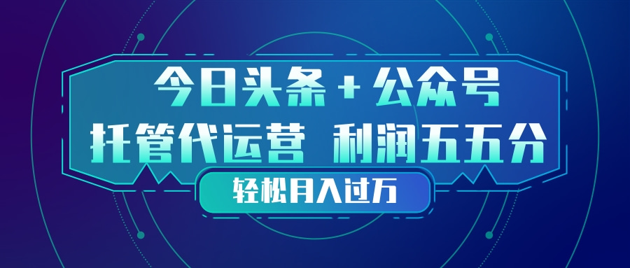 头条加公众号 托管代运营 利润分成模式 轻松月入过万-优创项目网