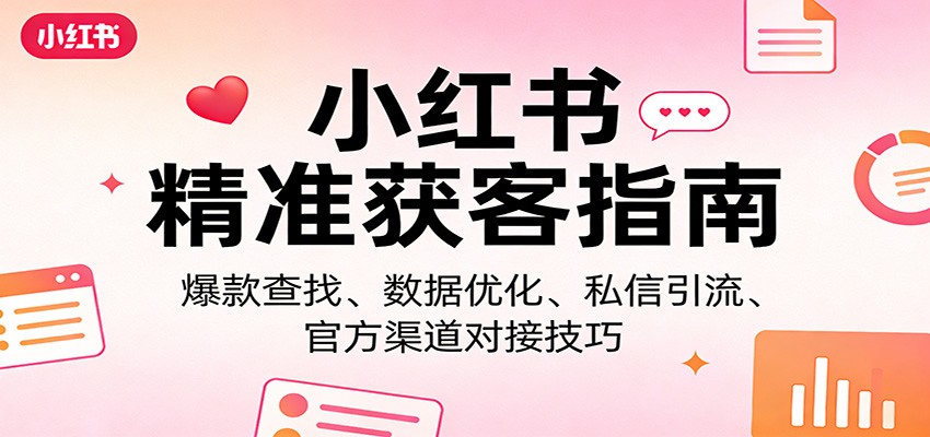 小红书精准获客指南：爆款查找、数据优化、私信引流、官方渠道对接技巧-优创项目网