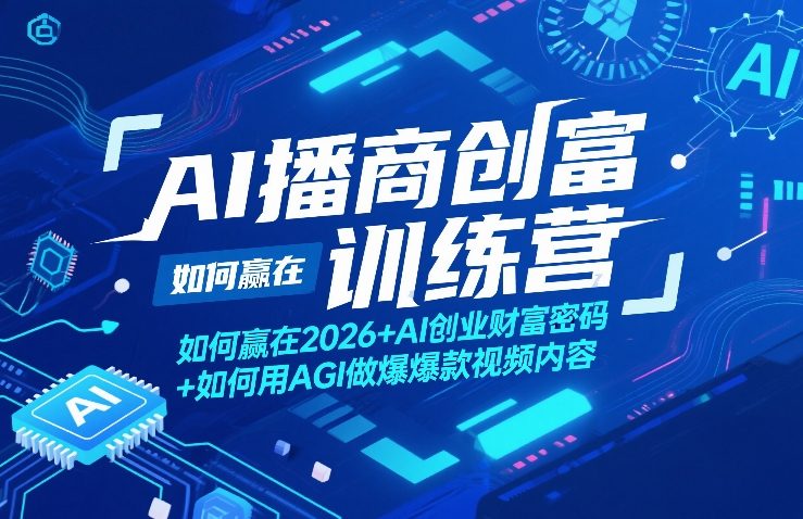 AI播商创富训练营，如何赢在2026+AI创业财富密码+如何用AGI做爆款视频内容-优创项目网