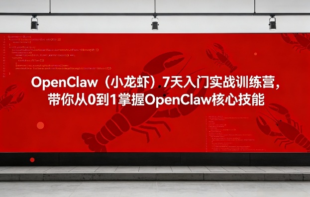 OpenClaw(小龙虾)7天入门实战训练营，带你从0到1掌握OpenClaw核心技能-优创项目网