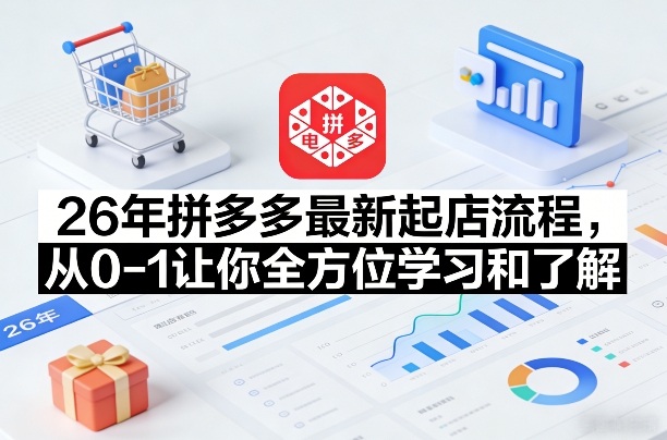 26年拼多多最新起店流程，从0-1让你全方位学习和了解-优创项目网