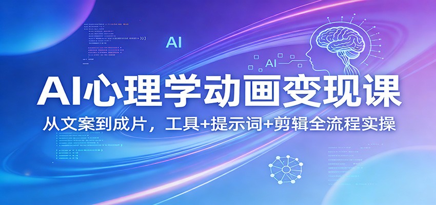AI心理学动画变现课：从文案到成片，工具+提示词+剪辑全流程实操-优创项目网