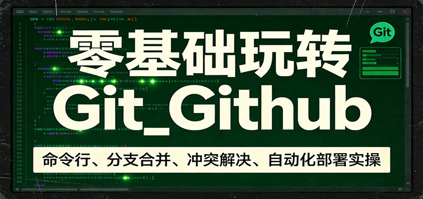 零基础玩转Git_Github：命令行、分支合并、冲突解决、自动化部署实操-优创项目网