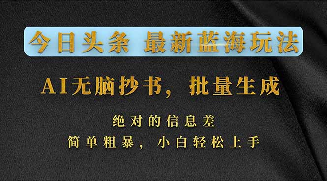 今日头条2026最新蓝海玩法，AI无脑抄书，批量生成，绝对的信息差，简单粗暴，小白轻松上手-优创项目网