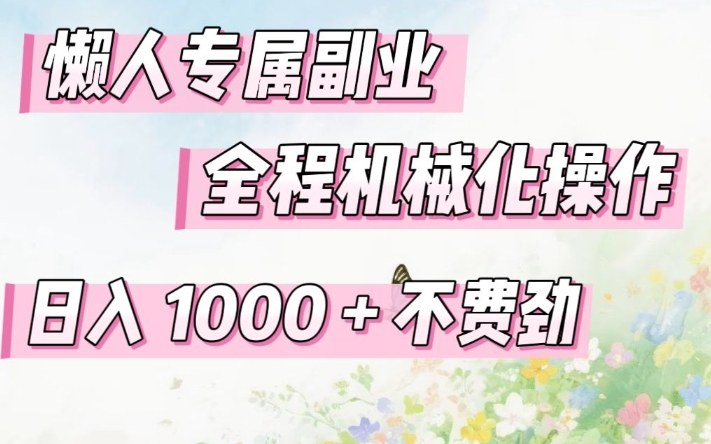 懒人专属副业，全程机械化操作，日入1k+操作简单，不费劲【揭秘】-优创项目网