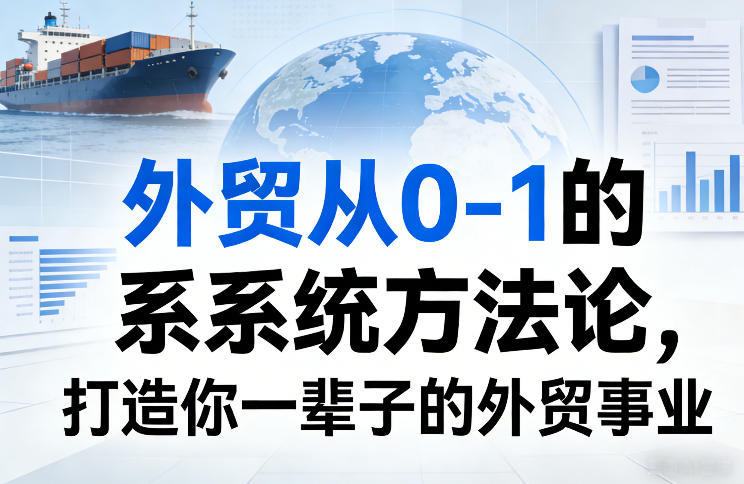 外贸从0-1的系统方法论，打造你一辈子的外贸事业-优创项目网