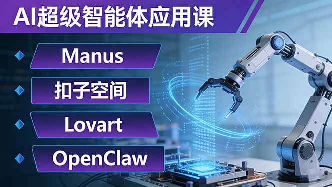 AI超级智能体应用课：Manus+扣子空间+Lovart+OpenClaw，用AI智能体实现自动化复杂任务-优创项目网