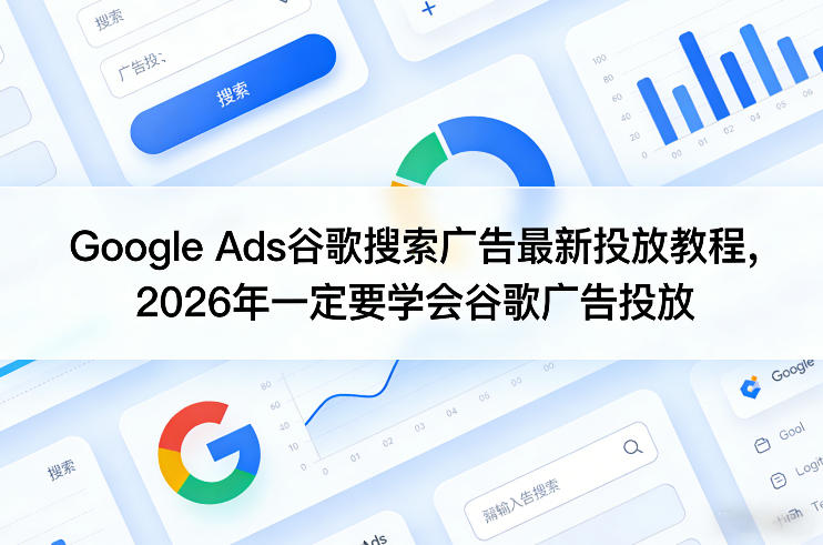 Google Ads谷歌搜索广告最新投放教程，2026年一定要学会谷歌广告投放-优创项目网