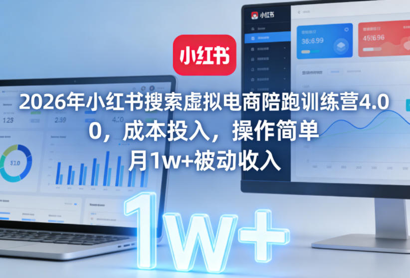 2026年小红书搜索虚拟电商陪跑训练营4.0，0成本投入，操作简单，月1w+被动收入-优创项目网