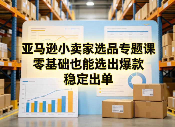 亚马逊小卖家选品专题课，零基础也能选出爆款，稳定出单-优创项目网