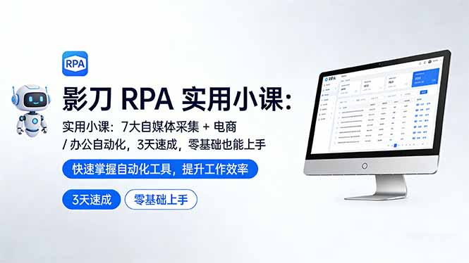 影刀 RPA 实用小课：7 大自媒体采集 + 电商 / 办公自动化，3 天速成，零基础也能上手-优创项目网