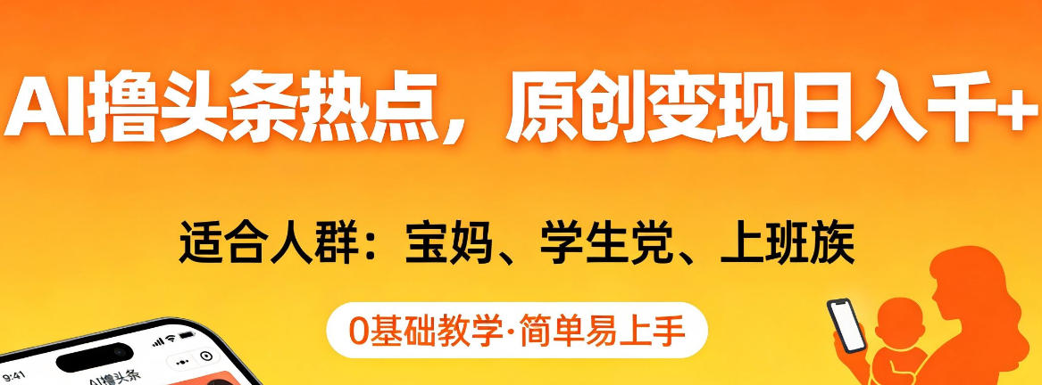 AI撸头条热点，原创变现日入1k+，适合人群:宝妈、学生党、上班族，0基础教学，简单易上手【揭秘】-优创项目网