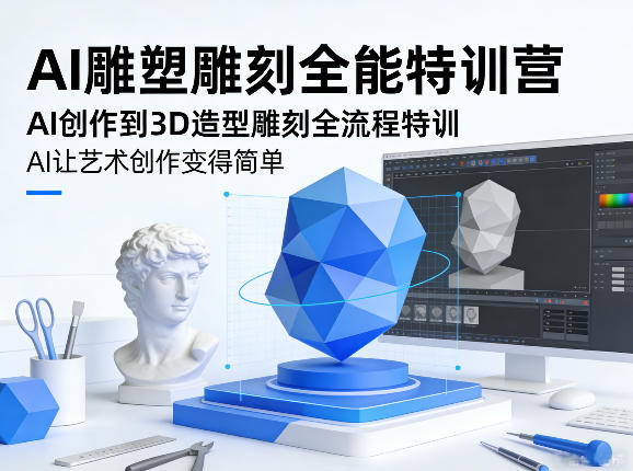 AI雕塑雕刻全能特训营，AI创作到3D造型雕刻全流程特训，AI让艺术创作变得简单-优创项目网