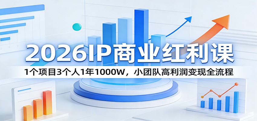 2026IP商业红利课：1个项目3个人1年1000W，小团队高利润变现全流程-优创项目网
