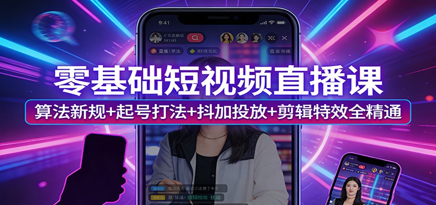 零基础短视频直播课：算法新规+起号打法+抖加投放+剪辑特效全精通-优创项目网