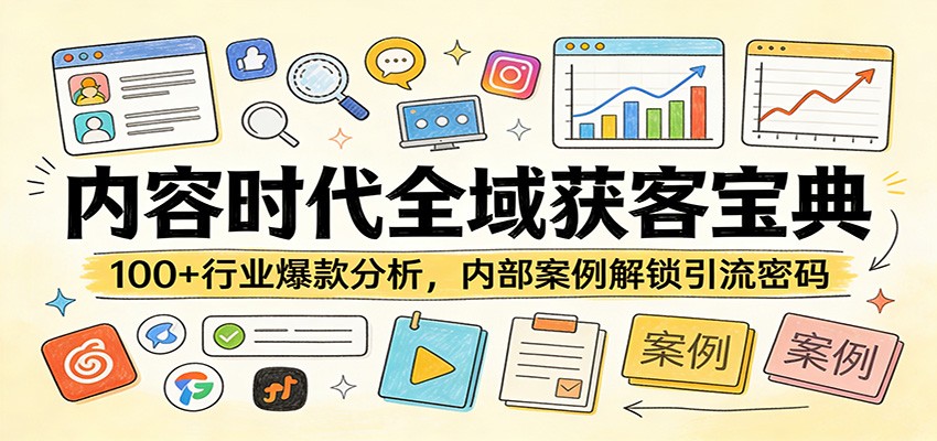 内容时代全域获客宝典：100+行业爆款分析，内部案例解锁引流密码-优创项目网