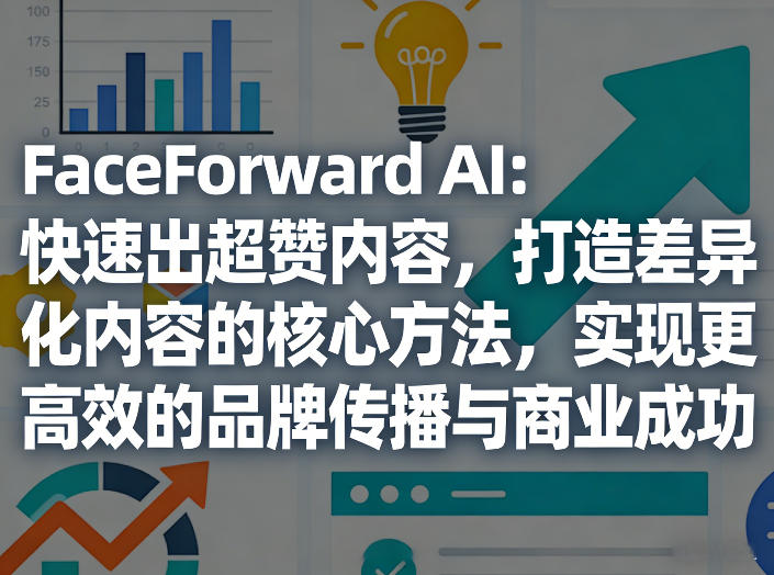 FaceForward AI：快速出超赞内容，打造差异化内容的核心方法，实现更高效的品牌传播与商业成功-优创项目网