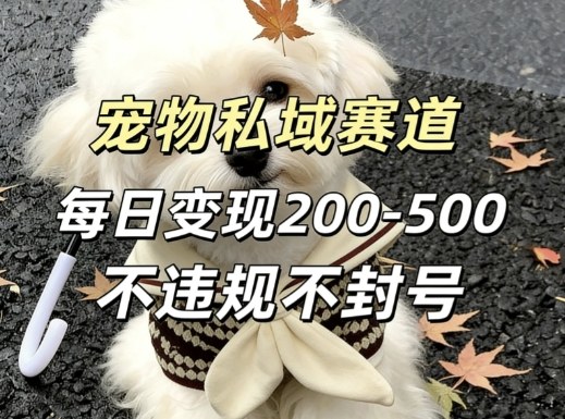 私域宠物项目赛道，单日变现2-5张，每天都可操作不违规不封号-优创项目网