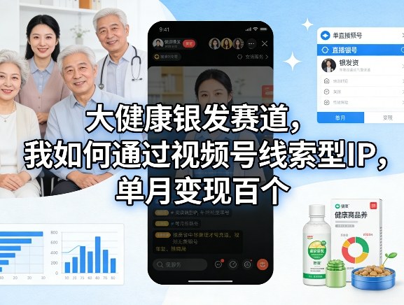 大健康银发赛道，我如何通过视频号线索型IP，单月变现百个-优创项目网