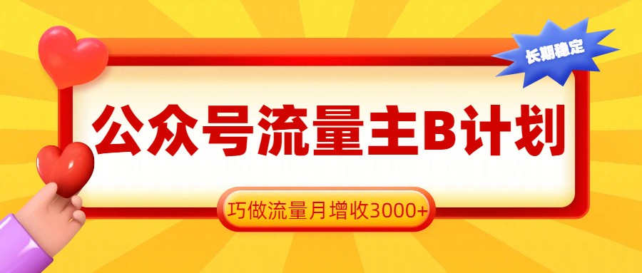 公众号流量主B计划，一键提取，巧做流量月增收3000+-优创项目网