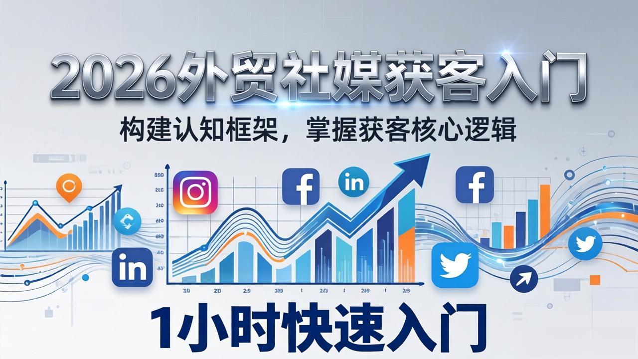 2026 外贸社媒获客入门：1小时搭建认知框架，新手快速开启社媒获客之路-优创项目网
